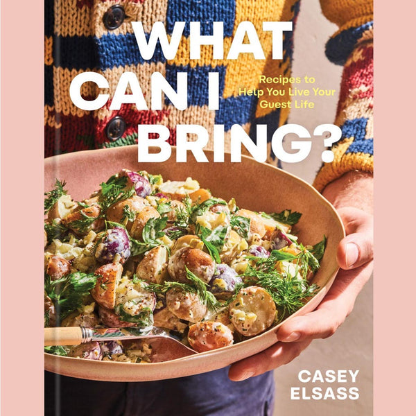 What Can I Bring? : Recipes to Help You Live Your Guest Life (Casey Elsass)