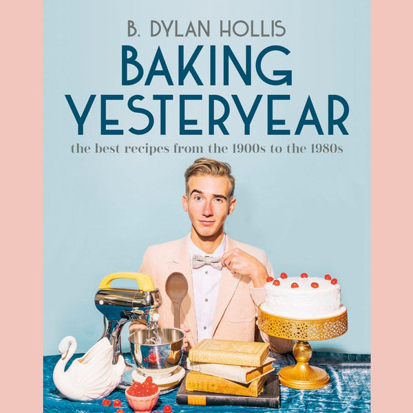 Baking Yesteryear: The Best Recipes from the 1900s to the 1980s (B. Dylan Hollis)