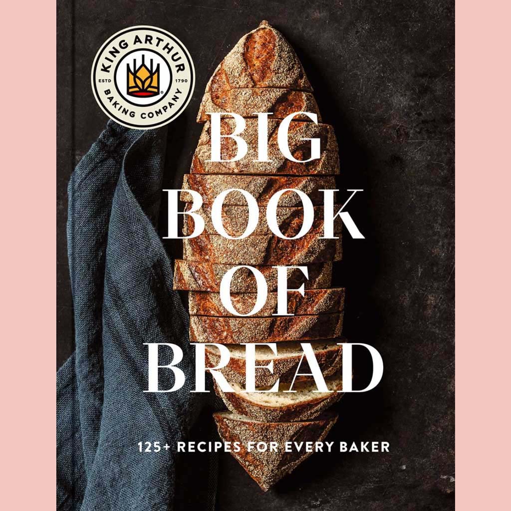 The King Arthur Baking Company Big Book of Bread : 125+ Recipes for Every Baker (King Arthur Baking Company)