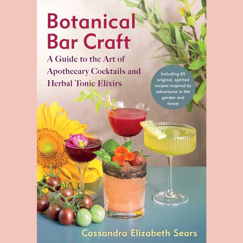 Botanical Bar Craft: A Guide to the Art of Apothecary Cocktails and Herbal Tonic Elixirs (Cassandra Elizabeth Sears)