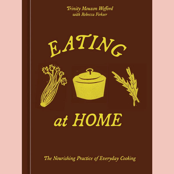 Eating at Home: The Nourishing Practice of Everyday Cooking (Trinity Mouzon Wofford, Rebecca Firkser (With)