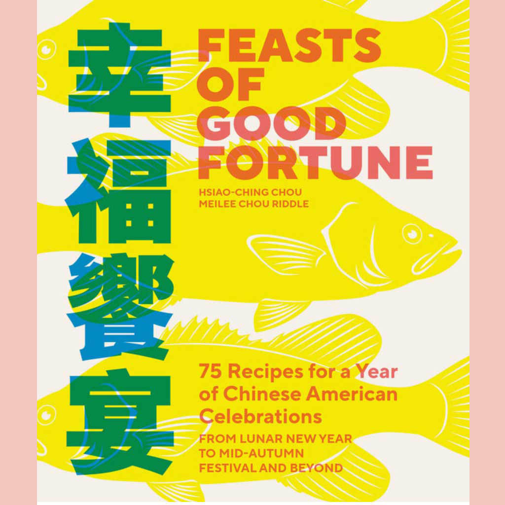 Feasts of Good Fortune: 75 Recipes for a Year of Chinese American Celebrations, from Lunar New Year to Mid-Autumn Festival and Beyond (Hsiao-Ching Chou and Meilee Chou Riddle)
