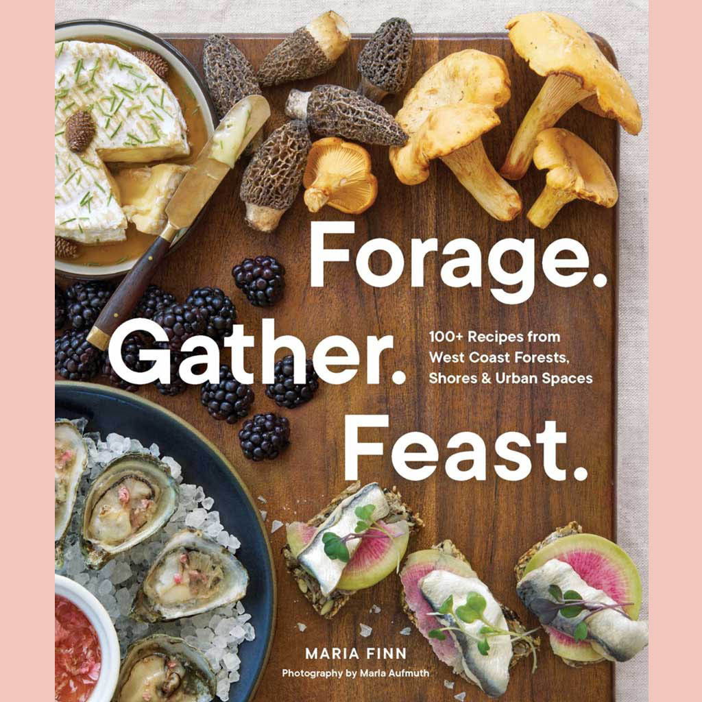 Forage. Gather. Feast. : 100+ Recipes from West Coast Forests, Shores, and Urban Spaces (Maria Finn)