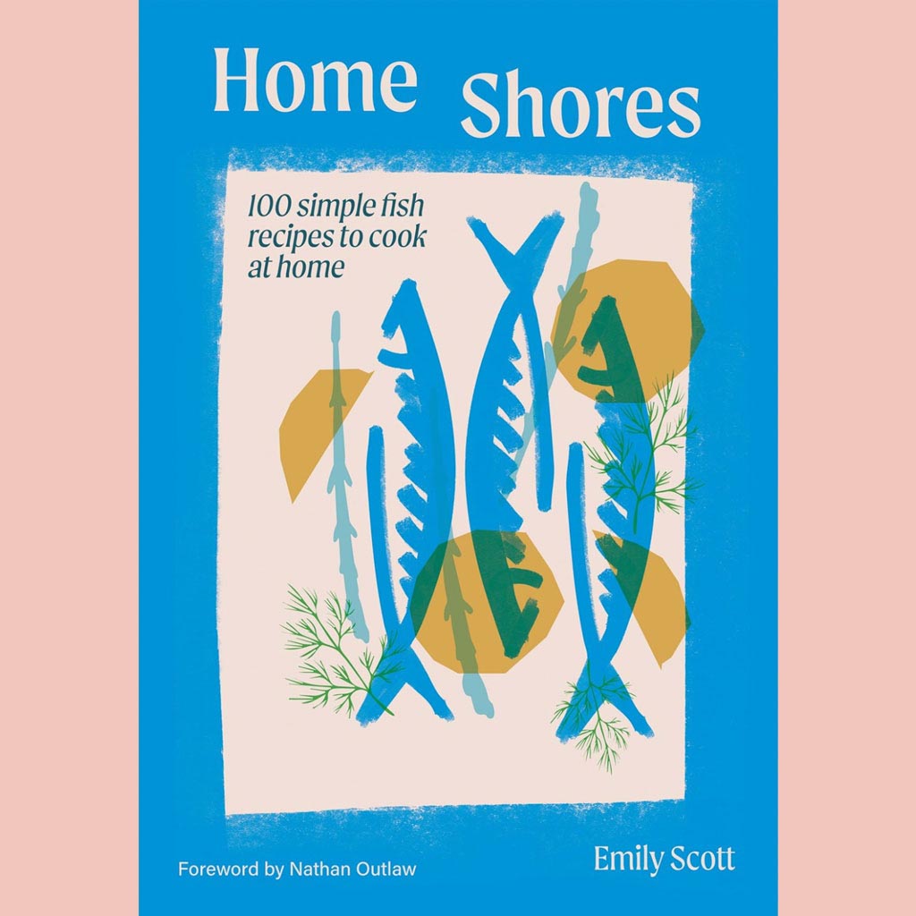Home Shores: 100 Simple Fish Recipes to Cook at Home (Emily Scott)