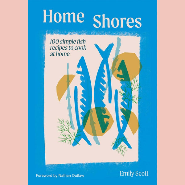 Home Shores: 100 Simple Fish Recipes to Cook at Home (Emily Scott)