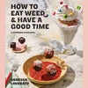 How to Eat Weed and Have a Good Time: A Cannabis Cookbook (Vanessa Lavorato)
