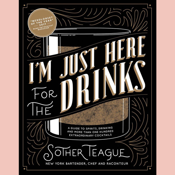 Shopworn: I'm Just Here for the Drinks : A Guide to Spirits, Drinking and More Than 100 Extraordinary Cocktails (Sother Teague)