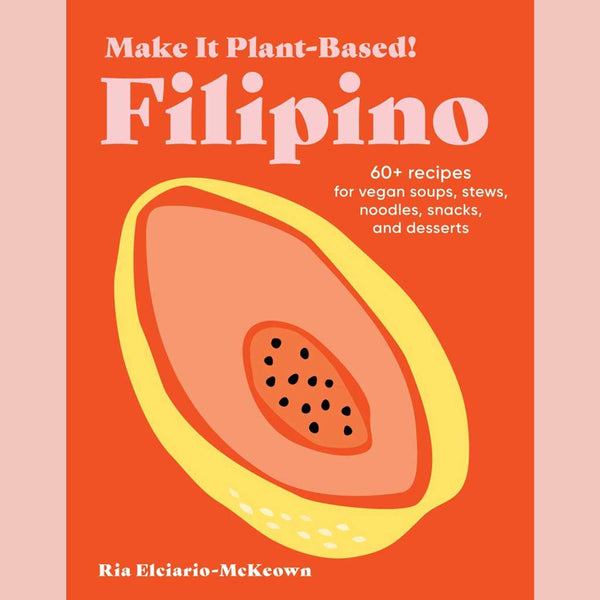Make It Plant-Based! Filipino : 60+ Recipes for Vegan Soups, Stews, Noodles, Snacks, and Desserts (Ria Elciario-McKeown)