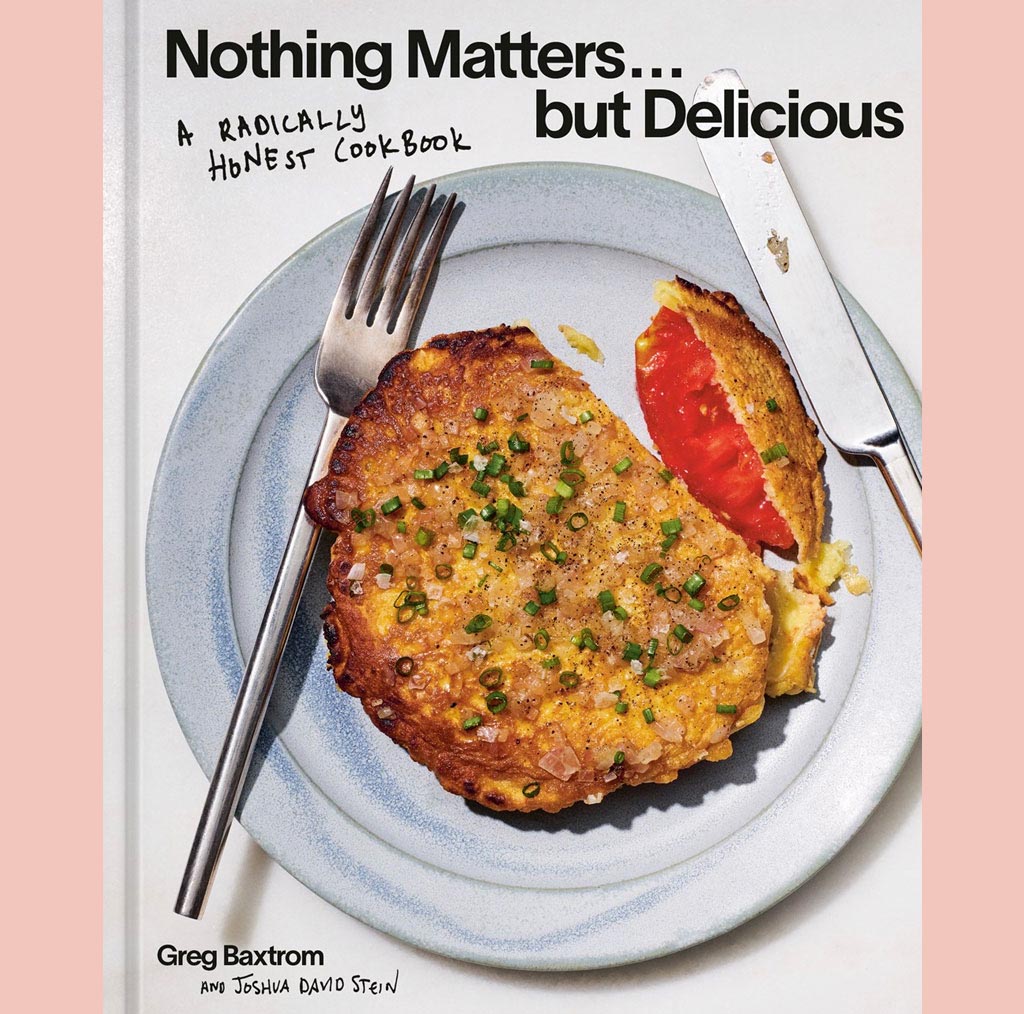 Nothing Matters but Delicious: A Radically Honest Cookbook (Greg Baxtrom ,Joshua David Stein)