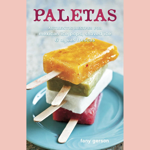 Paletas: Authentic Recipes for Mexican Ice Pops, Shaved Ice & Aguas Frescas (Fany Gerson)