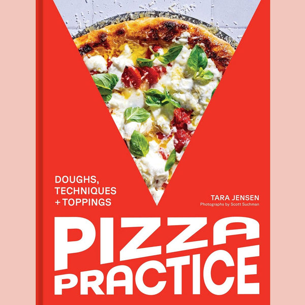 Pizza Practice:  Doughs, Techniques + Toppings (Tara Jensen)
