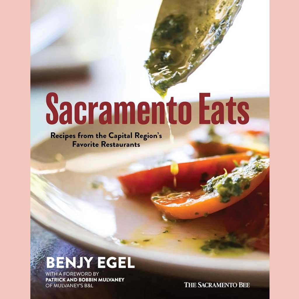 Sacramento Eats: Recipes from the Capital Region’s Favorite Restaurants (Benjy Egel, The Sacramento Bee)