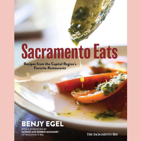 Sacramento Eats: Recipes from the Capital Region’s Favorite Restaurants (Benjy Egel, The Sacramento Bee)