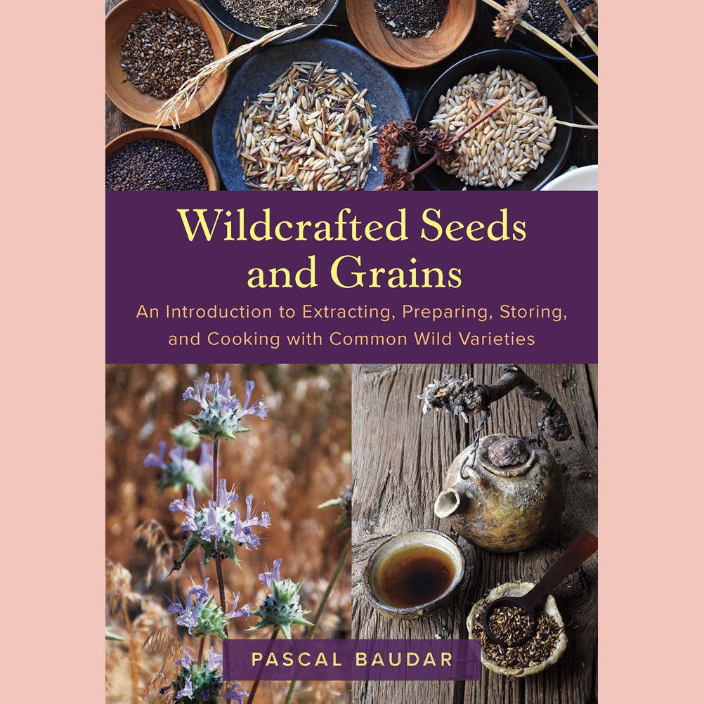 Signed Edition: Wildcrafted Seeds and Grains: An Introduction to Extracting, Preparing, Storing, and Cooking with Common Wild Varieties (Pascal Baudar)
