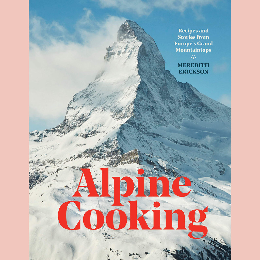Alpine Cooking: Recipes and Stories from Europe's Grand Mountaintops (Meredith Erickson)
