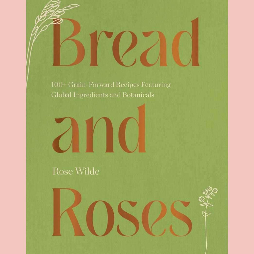 Signed: Bread and Roses: 100+ Grain Forward Recipes featuring Global Ingredients and Botanicals (Rose Wilde)