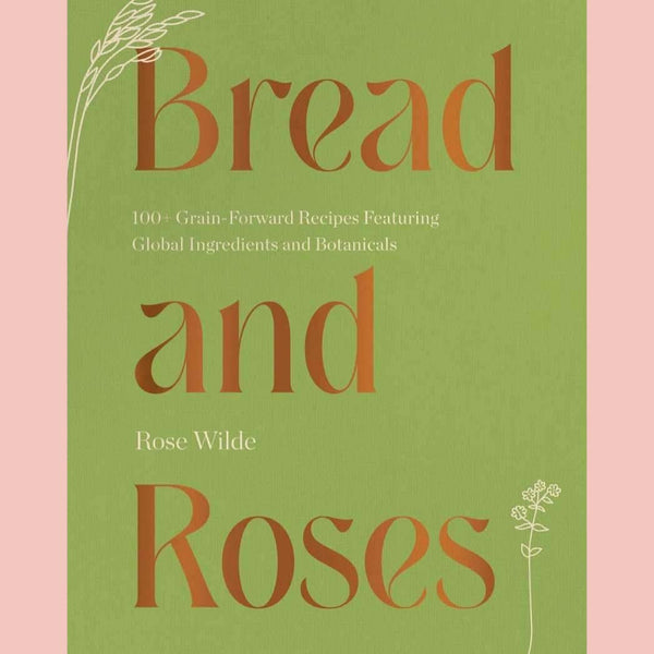 Signed: Bread and Roses: 100+ Grain Forward Recipes featuring Global Ingredients and Botanicals (Rose Wilde)