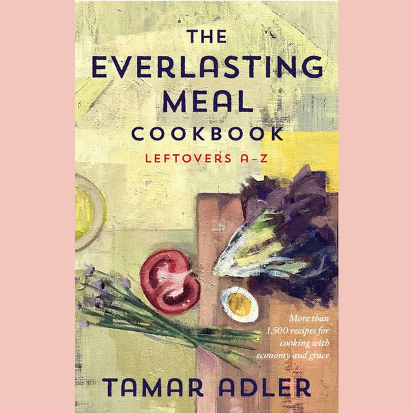 The Everlasting Meal Cookbook: Leftovers A-Z (Tamar Adler, Caitlin Winner)
