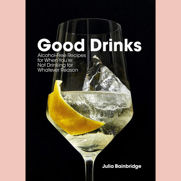 Good Drinks: Alcohol-Free Recipes for When You're Not Drinking for Whatever Reason (Julia Bainbridge)