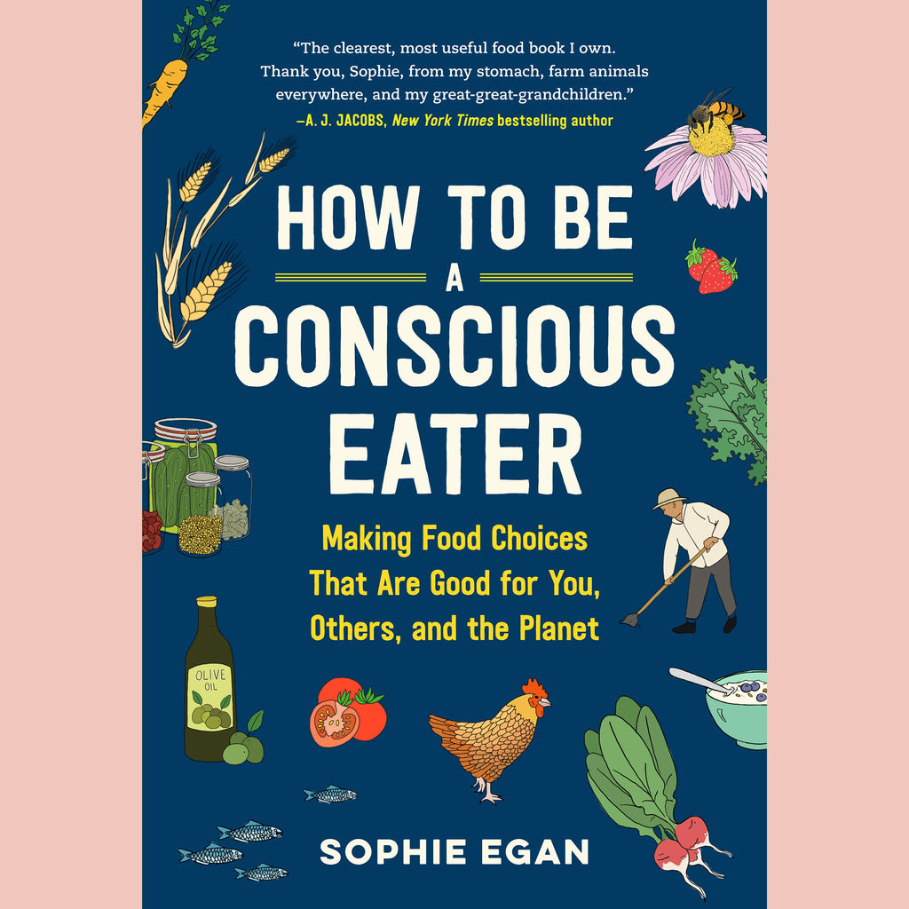 How to Be a Conscious Eater: Making Food Choices that are Good For You, Others, and the Planet (Sophie Egan)