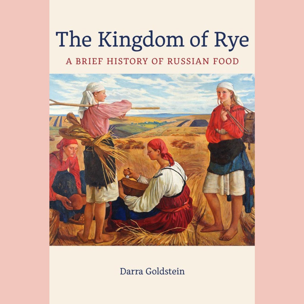 The Kingdom of Rye: A Brief History of Russian Food (Darra Goldstein)