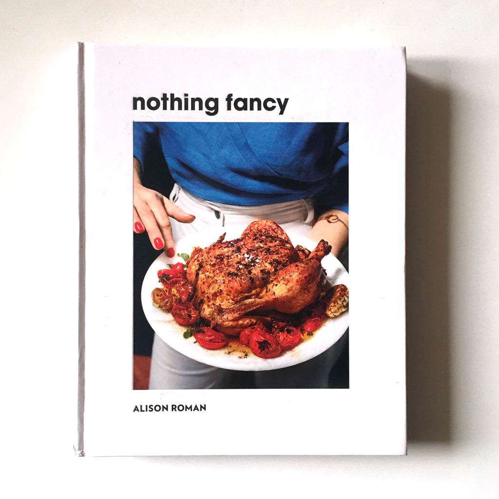 Nothing Fancy: The Art of Having People Over: The Cookbook (Alison Roman)