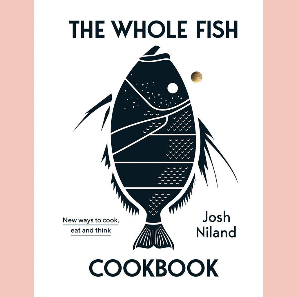The Whole Fish Cookbook: New Ways to Cook, Eat and Think  (Josh Niland)