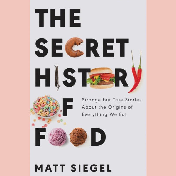 The Secret History of Food: Strange but True Stories About the Origins of Everything We Eat (Matt Siegel)