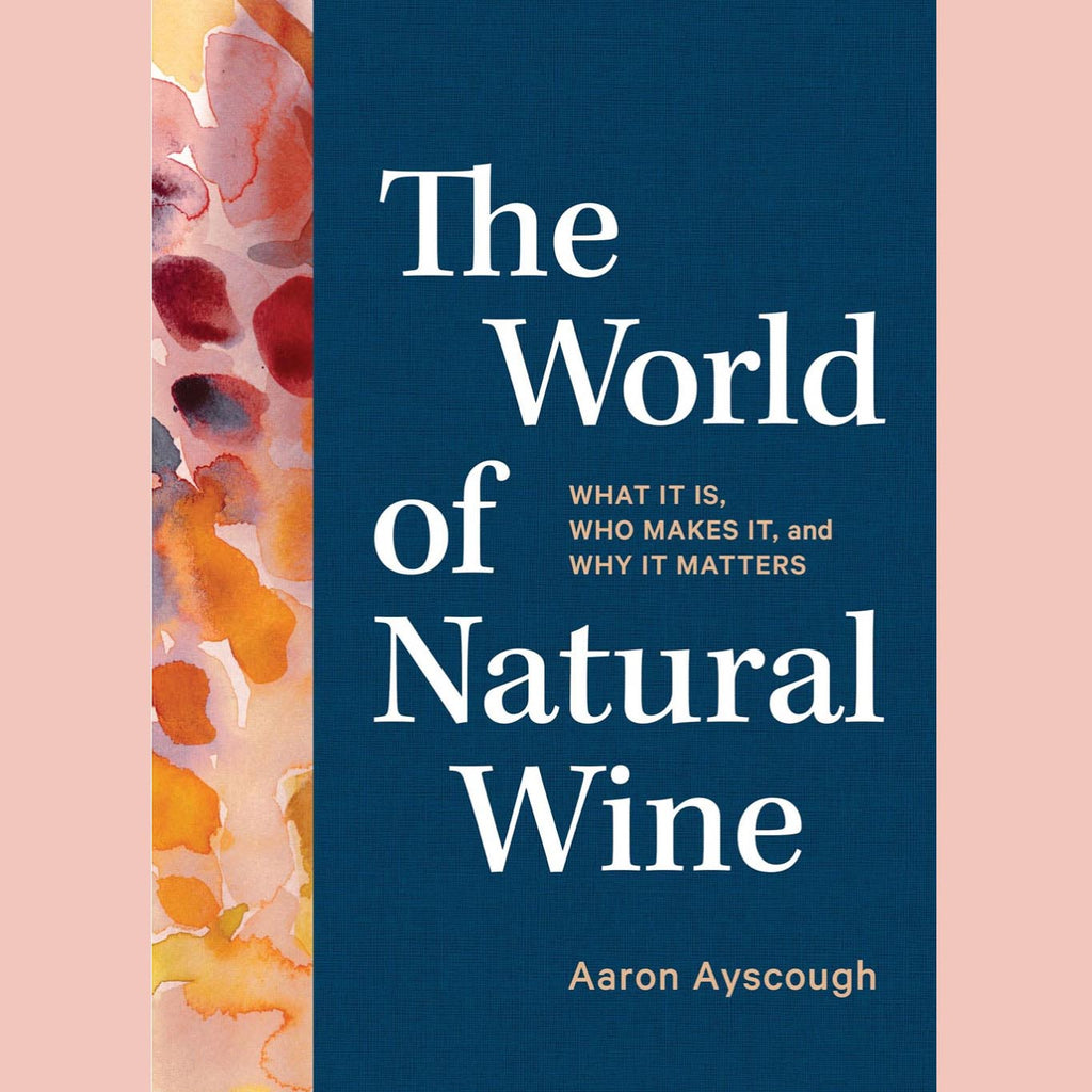 The World of Natural Wine: What It Is, Who Makes It, and Why It Matters (Aaron Ayscough)