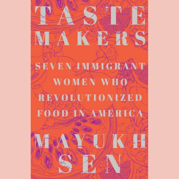 Taste Makers: Seven Immigrant Women Who Revolutionized Food in America (Mayukh Sen)