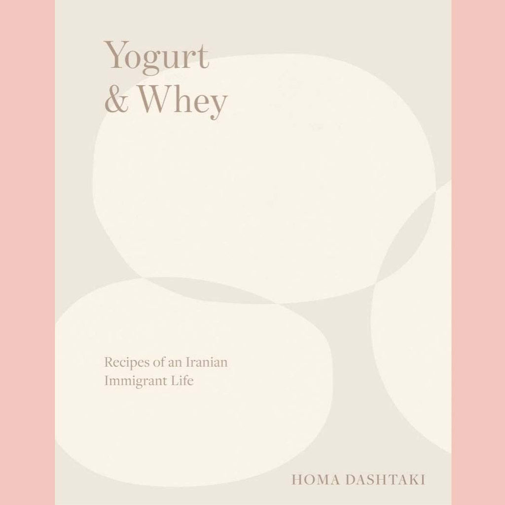 Yogurt & Whey: Recipes of an Iranian Immigrant Life (Homa Dashtaki)